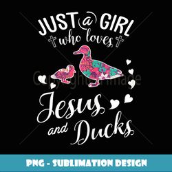 Just A Girl Who Loves Jesus And Ducks T Farmer Lover - Special Edition Sublimation PNG File