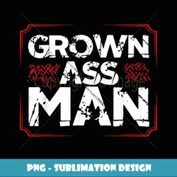 Grown Ass Man T Funny Jokes Humor - Creative Sublimation PNG Download