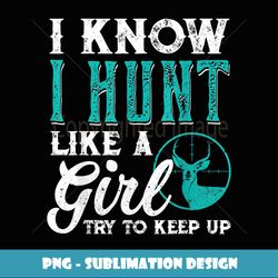 I Know I Hunt Like A Girl Try to Keep Up Funny Hunting - PNG Transparent Sublimation File