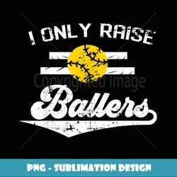 i only raise ballers funny softball dad mom gift - stylish sublimation digital download