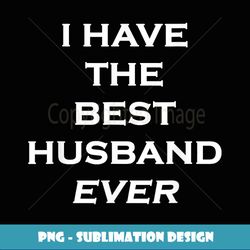 fun tshirt who has the best husbandi have the best husband - png transparent sublimation file