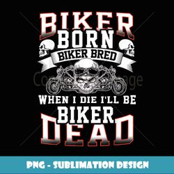 Biker Born Biker Bred When I Die I'll Be Biker Dead - Special Edition Sublimation PNG File