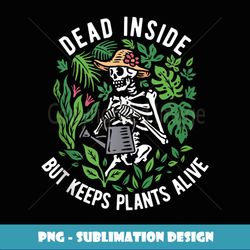 dead Inside but keeps plants alive - Sublimation-Ready PNG File