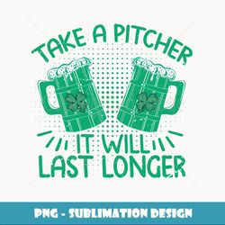 Take A Pitcher It Will Last Longer St. Patrick's Day - Modern Sublimation PNG File