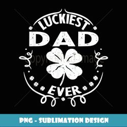 Mens Luckiest Dad Ever Funny St Patricks Day Daddy Gift Men - High-Quality PNG Sublimation Download