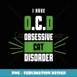 I Have O.C.D Obsessive Cat Disorder - Sublimation-Ready PNG File