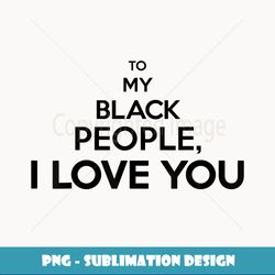 To My Black People I Love You Funny Proud Black Month Women - Trendy Sublimation Digital Download