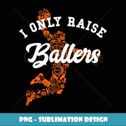 i only raise ballers funny basketball icons dunk mom dad - instant sublimation digital download