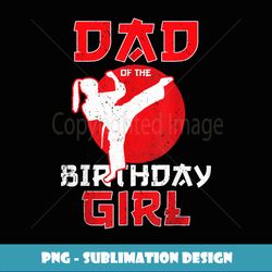 Dad Of The Birthday Karate Taekwondo Girl Martial Arts - Unique Sublimation PNG Download