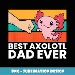 best axolotl dad ever axolotl pet axolotl owners love axolot - decorative sublimation png file