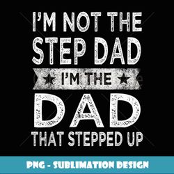 I'm Not The Step Dad Stepped Up Daddy Fathers Day Gift - High-Resolution PNG Sublimation File