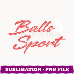 I Kick Balls For A Sport - Instant PNG Sublimation Download