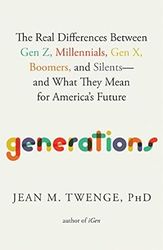 Generations: The Real Differences Between Gen Z Millennials Gen X Boomers and Silents and What They Mean for America s
