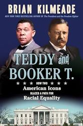 Teddy and Booker T.: How Two American Icons Blazed a Path for Racial Equality by Brian Kilmeade