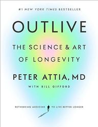 Outlive The Science and Art of Longevity by Peter Attia MD