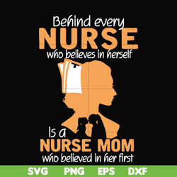 Behind every nurse who believes in herself is a nurse mom who believed in her first svg, png, dxf, eps file FN000254