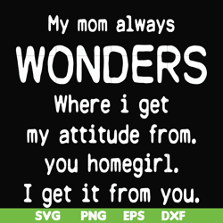 My mom always wonders where I get my attitude from you homegirl i get it from you svg, png, dxf, eps file FN000329