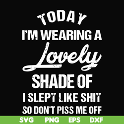 Today I'm wearing a lovely shade of I slept like shit so don't piss me off svg, png, dxf, eps file FN000341