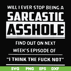 Will I ever stop being a sarcastic asshole find out on next week's episode of I think the fuck not svg, png, dxf, eps fi