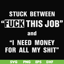 Stuck between fuck this job and I need money for all my shit svg, png, dxf, eps file FN000544