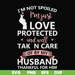 I'm not spoiled I'm just loved protected and well taken care of by my husband thankful for him svg, png, dxf, eps file F