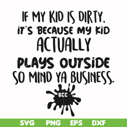 If my kid is dirty its because my kid actually plays outside so mind ya business svg, png, dxf, eps file FN000903
