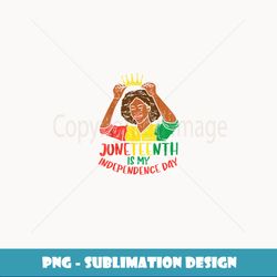 Juneteenth Is My Independence Day Black Queen African Women - Sublimation-Ready PNG File