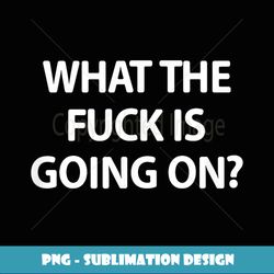sarcastic, what the fuck is going on, joke, family - high-resolution png sublimation file