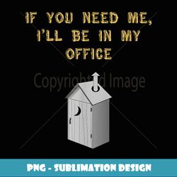 Funny If You Need Me, I'll Be In My Office Outhouse - Professional Sublimation Digital Download