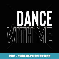 Dance With Me - PNG Transparent Digital Download File for Sublimation