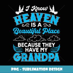I Know Heaven Grandpa In Heaven Missing Dad Grandpa - High-Quality PNG Sublimation Download