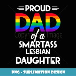 Proud Dad of A Smartass Lesbian Daughter LGBT Parent Gift - Unique Sublimation PNG Download