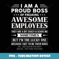 I Am A Proud Boss Of Freaking Awesome Employees Funny Saying - Decorative Sublimation PNG File