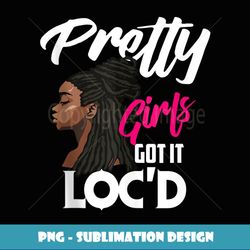 Cool Pretty Girls Got It Loc'd Funny Melanin Afro Lover Gift - PNG Transparent Sublimation File