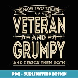 I have two titles Veteran and Grumpy Funny Proud US Army - Unique Sublimation PNG Download