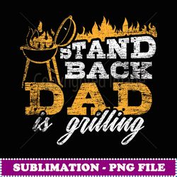 Stand Back Dad Is Grilling BBQ designFor Meat Loving Men - Elegant Sublimation PNG Download