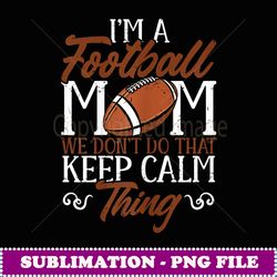 Womens Football Mom We Don'T Do That Keep Calm Thing Funny - Instant Sublimation Digital Download