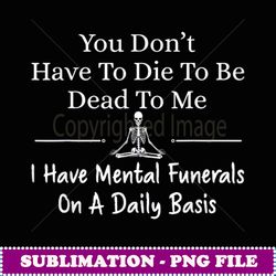 You Don't Have To Die To Be Dead To Me Yoga - PNG Transparent Sublimation File