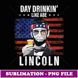 Day Drinking Like Abe Lincoln 4Th Of July Abraham Merica usa - Aesthetic Sublimation Digital File
