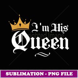 Im His Queen Matching Couple Girlfriend Valentines Day - PNG Sublimation Digital Download
