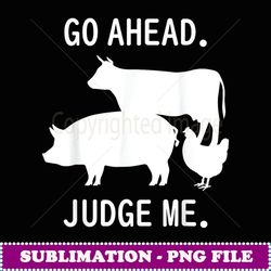 Go Ahead. Judge Me. Livestock Show Judging Cow Pig Chicken - Premium Sublimation Digital Download