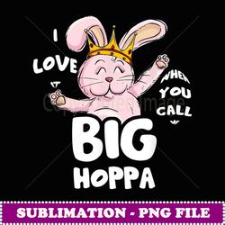 I Love It When You Call Me Big Hoppa Bunny Easter Day Cute - Exclusive Sublimation Digital File