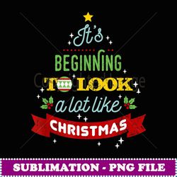 It's Beginning To Look A Lot Like Christmas - Decorative Sublimation PNG File