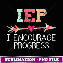 IEP I Encourage Progress Special Education School Teacher - Premium PNG Sublimation File