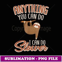 Anything You Can Do I Can Do Slower Sloth Day Lover Costume - PNG Transparent Sublimation Design