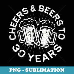 Cheers And Beers To 30 Years 30th Birthday - PNG Sublimation Digital Download