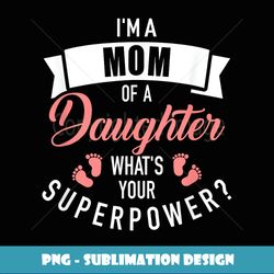 I'm a mom of a daughter what's your superpower - PNG Transparent Digital Download File for Sublimation