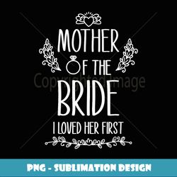 Mother of the Bride I Loved Her First - Vintage Sublimation PNG Download