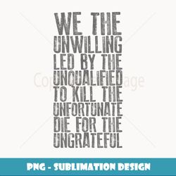 For Veterans WE THE UNWILLING LED BY THE UNQUALIFIED - Digital Sublimation Download File