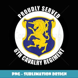 Proudly Served 6th Cavalry Regiment Army Veteran Military - Modern Sublimation PNG File